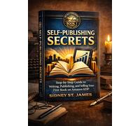 Self-Publishing Secrets: Step-by-Step Guide to Writing, Publishing, and Selling Your First Book on Amazon KDP