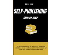 Self-Publishing Step-by-Step: La Tua Guida Completa per Identificare una Nicchia Redditizia, Scrivere e Pubblicare il tuo Libro in Varie Forme, con Strategie di Marketing Avanzate