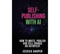 Self-Publishing with AI: How to Write, Publish and Sell Ebooks on Autopilot