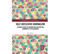 Self-Reflexive Journalism: A Corpus Study Of Journalistic Culture And Community In The Guardian (Routledge Advances In Corpus Linguistics)
