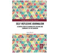 Self-Reflexive Journalism: A Corpus Study Of Journalistic Culture And Community In The Guardian (Routledge Advances In Corpus Linguistics)