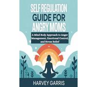 Self Regulation Guide For Angry Moms: A Mind Body Approach to Anger Management, Emotional Control, and Stress Relief