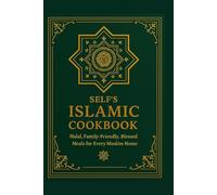 SELF’S ISLAMIC COOKBOOK: Halal, Family Friendly, Blessed Meals For Every Muslim Home A Collection of One Hundred Fifty Halal Recipes Made With Faith, Family, and Love