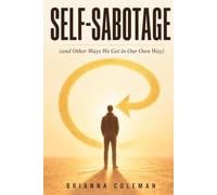 Self-Sabotage (and Other Ways We Get in Our Own Way): Break the Mind Games, Stop Getting in Your Own Way, and Finally Get Past the Fear That's Holding You Back