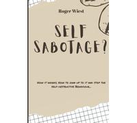 SELF-SABOTAGE: How it works, How to own up to it and stop the self-destructive Behavior