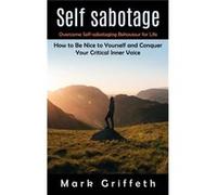 Self Sabotage Overcome Selfsabotaging Behaviour for Life How to Be Nice to Yourself and Conquer Your Critical Inner Voice - Mark Griffeth - Regina Loviush Mark GriffethMark Griffeth (Auteur)