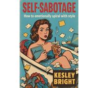 Self Sabotage: The Manual: How to Emotionally Spiral with Style
