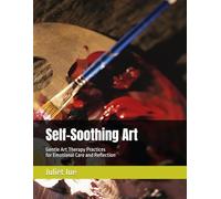 Self-Soothing Art: Gentle Art Therapy Practices for Emotional Care and Reflection