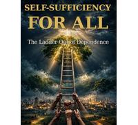 Self-Sufficiency for All: Built to Work Without Us - A Hand Up, Not a Handout, and the Ladder Out of Dependence