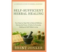 Self-Sufficient Herbal Healing: Your Step-by-Step Path to Natural Wellness - Harness the Power of Herbs for Everyday Healing and Self-Reliant Living