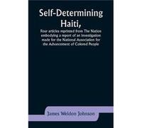 SelfDetermining HaitiFour articles reprinted from The Nation embodying a report of an investigation made for the National Association for the Advancement James Weldon JohnsonJames Weldon Johnson (Aute