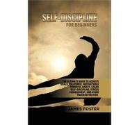 SELFDISCIPLINE FOR BEGINNERS The Ultimate Guide to Achieve goals Willpower Motivation amp powerful Habits. Learn SelfDiscipline Stress Management and avoi James FosterJames Foster (Auteur)
