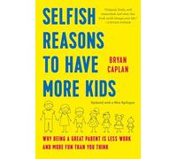 Selfish Reasons to Have More Kids: Why Being a Great Parent Is Less Work and More Fun Than You Think