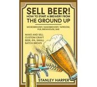 Sell Beer How to Start a Brewery from the Ground Up Microbrewery Nanobrewery Taproom Pub Brewhouse Bar Make and Sell Custom Craft Beer IPA Small Batch Bre Stanley HarperStanley Harper (Auteur)