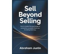 Sell Beyond Selling: How to Master the Psychology of Connection So People Thank You for Letting Them Buy