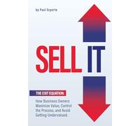 SELL IT: The Exit Equation - How Business Owners Maximize Value, Control the Process, and Avoid Getting Undervalued