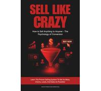 SELL LIKE CRAZY: How to Sell Anything to Anyone -The Psychology of Conversion