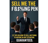 Sell Me The F&$%king Pen: 22 tips on how to sell anything to anyone in any given situation. Guaranteed.
