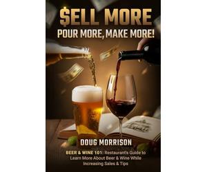 Sell More, Pour More, Make More!: Beer & Wine 101: Restaurant's Guide to Learn More about Beer & Wine While Increasing Sales & Tips.