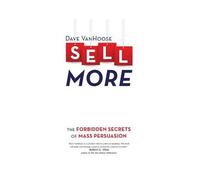 Sell More: The Forbidden Secrets Of Mass Persuasion