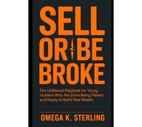 SELL OR BE BROKE: The Unfiltered Playbook for Young Hustlers Who Are Done Being Patient and Ready to Build Real Wealth