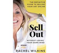 Sell Out: The Definitive Guide To Selling Your Art Online Without Losing Your Damn Mind