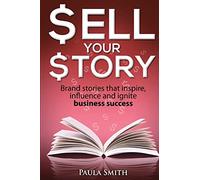 Sell Your Story: Brand stories that inspire, influence and ignite business success
