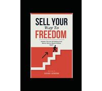 Sell Your Way To Freedom : Master The Art Of Selling And Never Worry About Money Again