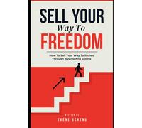 Sell Your Way To Freedom : Master The Art Of Selling And Never Worry About Money Again