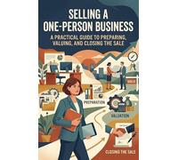 Selling a One-Person Business: A Practical Guide to Preparing, Valuing, and Closing the Sale