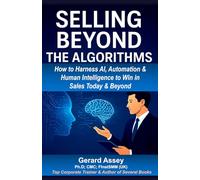 Selling Beyond the Algorithms: How to Harness AI, Automation & Human Intelligence to Win in Sales Today & Beyond: #AIinSales #FutureOfSellingAndAutomation #SalesStrategiesForTheDigitalAge