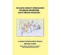 Selling Group Insurance To Small Business Ain't Brain Surgery: A Simple System That Works