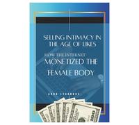 Selling Intimacy in the Age of Likes: How the Internet Monetized the Female Body