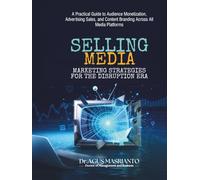 SELLING MEDIA: Marketing Strategies for the Disruption Era: A Practical Guide to Audience Monetization, Advertising Sales, and Content Branding Across All Media Platforms