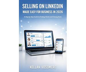 SELLING ON LINKEDIN MADE EASY FOR BUSINESS IN 2026: A Step by Step Guide to Finding Clients and Closing Deals