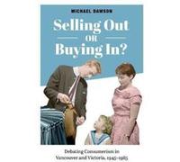 Selling Out or Buying in?: Debating Consumerism in Vancouver and Victoria, 1945-1985 - [Version Originale] Inconnu (Auteur)
