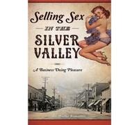 Selling Sex in the Silver Valley A Business Doing Pleasure by Heather Branstetter Heather Branstetter (Auteur)