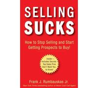 Selling Sucks: How to Stop Selling and Start Getting Prospects to Buy!