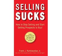 Selling Sucks: How to Stop Selling and Start Getting Prospects to Buy!