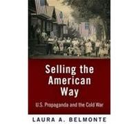 Selling the American Way: U.S. Propaganda and the Cold War Belmonte, Laura A. (Auteur)