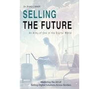 Selling the Future: An Army of One in the Digital World: Mastering the Art of Selling Digital Solutions Across Borders