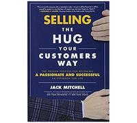 Selling The Hug Your Customers Way: The Proven Process For Becoming A Passionate And Successful Salesperson For Life