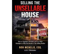 Selling the Unsellable House: How to Negotiate, Persuade, and Use Other Strategies to Help You Become a Top Selling Realtor
