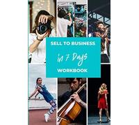 Selling To Business Workbook: How To Turn Your Creativity Into A Product Or Service To Sell To Business In 7 Days