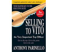 Selling to VITO the Very Important Top Officer: Get to the Top. Get to the Point. Get to the Sale.