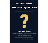 SELLING WITH THE RIGHT QUESTIONS: The D.E.E.P. Method: How Top Performers Close Complex Sales by Asking Instead of Telling