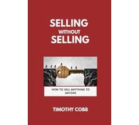 Selling Without Selling: How To Sell Anything To Anyone