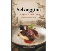 Selvaggina tra caccia e cucina: Dalla gestione del territorio alla cucina: tecniche, preparazione della selvaggina e ricette raccontate da uno chef cacciatore.