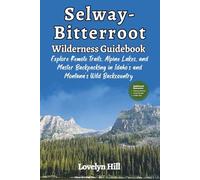 Selway-Bitterroot Wilderness Guidebook: Explore Remote Trails, Alpine Lakes, and Master Backpacking in Idaho and Montana's Wild Backcountry