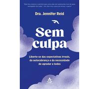 Sem culpa Liberte-se das expectativas irreais, da autocobrança e da necessidade de agradar a todos - Jennifer Reid - Editora Sextante - ebook (ePub) - Livre